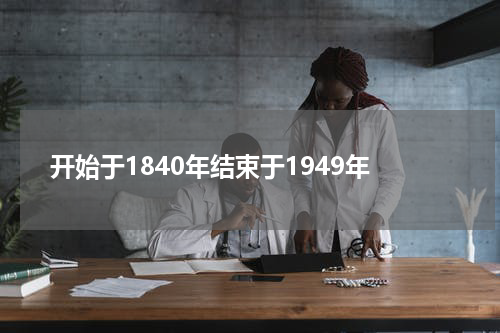 开始于1840年结束于1949年