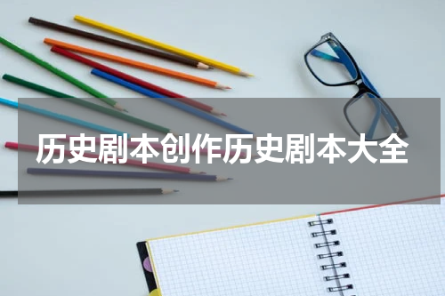 历史剧本创作历史剧本大全