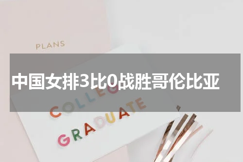 中国女排3比0战胜哥伦比亚