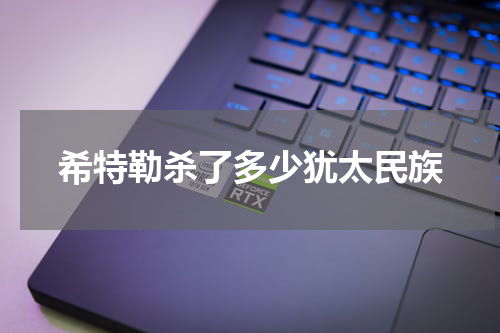 希特勒杀了多少犹太民族