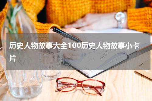 历史人物故事大全100历史人物故事小卡片