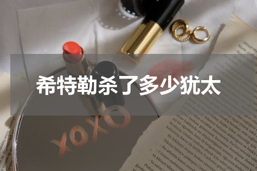 希特勒杀了多少犹太