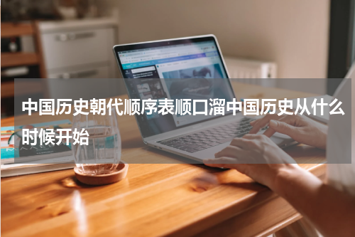 中国历史朝代顺序表顺口溜中国历史从什么时候开始