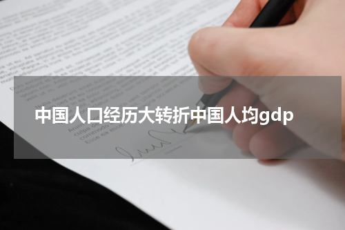 中国人口经历大转折中国人均gdp