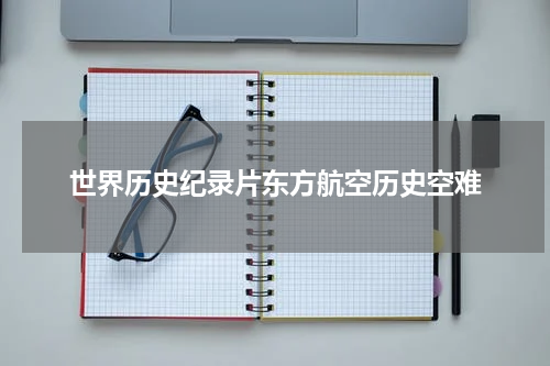 世界历史纪录片东方航空历史空难