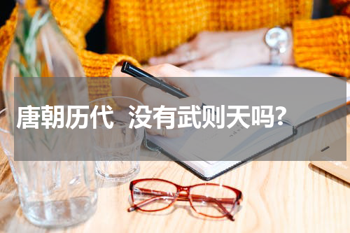 唐朝历代  没有武则天吗?