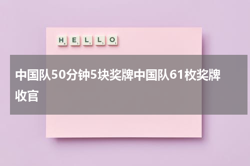 中国队50分钟5块奖牌中国队61枚奖牌收官