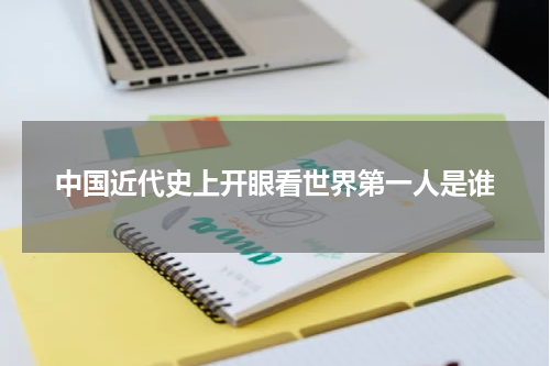 中国近代史上开眼看世界第一人是谁