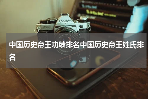 中国历史帝王功绩排名中国历史帝王姓氏排名