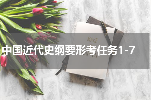 中国近代史纲要形考任务1-7