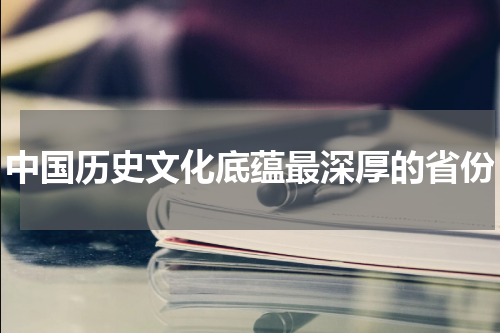 中国历史文化底蕴最深厚的省份