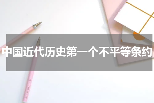 中国近代历史第一个不平等条约