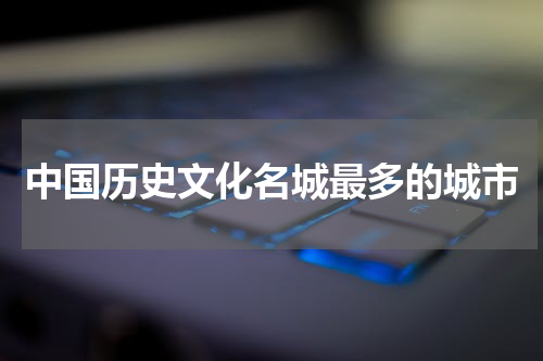中国历史文化名城最多的城市