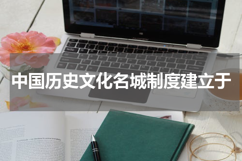 中国历史文化名城制度建立于