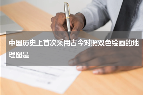 中国历史上首次采用古今对照双色绘画的地理图是