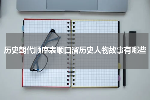 历史朝代顺序表顺口溜历史人物故事有哪些