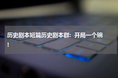 历史剧本短篇历史剧本群:  开局一个碗!