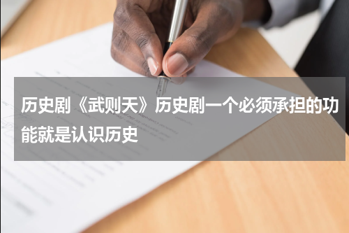 历史剧《武则天》历史剧一个必须承担的功能就是认识历史