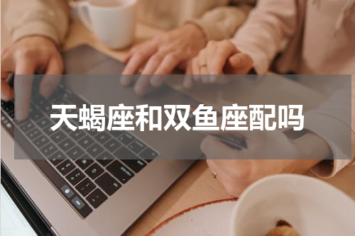 天蝎座和双鱼座配吗
