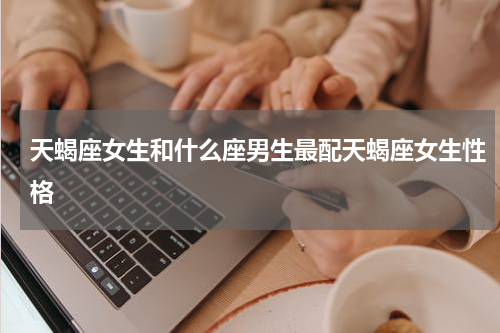 天蝎座女生和什么座男生最配天蝎座女生性格