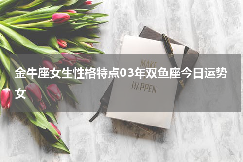 金牛座女生性格特点03年双鱼座今日运势女