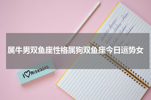 属牛男双鱼座性格属狗双鱼座今日运势女