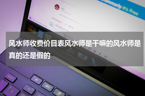 风水师收费价目表风水师是干嘛的风水师是真的还是假的