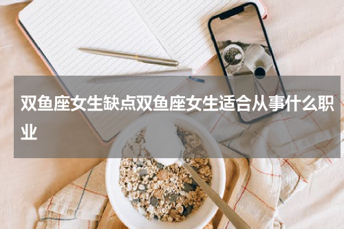 双鱼座女生缺点双鱼座女生适合从事什么职业