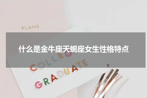 什么是金牛座天蝎座女生性格特点