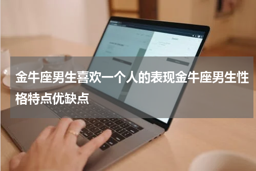 金牛座男生喜欢一个人的表现金牛座男生性格特点优缺点