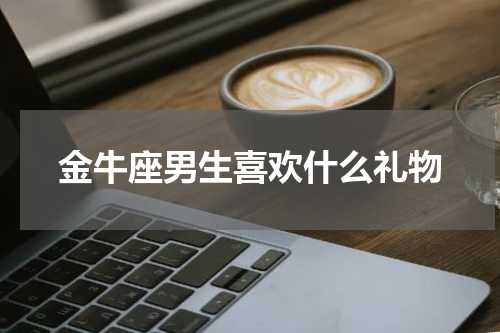 金牛座男生喜欢什么礼物
