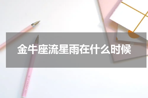 金牛座流星雨在什么时候
