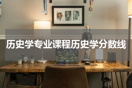 历史学专业课程历史学分数线
