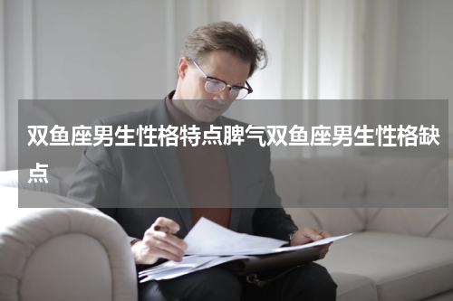 双鱼座男生性格特点脾气双鱼座男生性格缺点