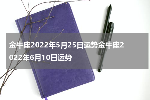 金牛座2022年5月25日运势金牛座2022年6月10日运势