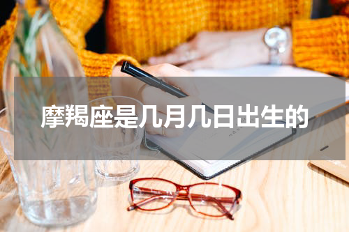 摩羯座是几月几日出生的