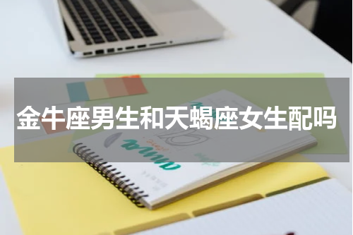 金牛座男生和天蝎座女生配吗