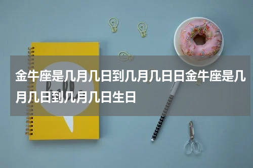 金牛座是几月几日到几月几日日金牛座是几月几日到几月几日生日