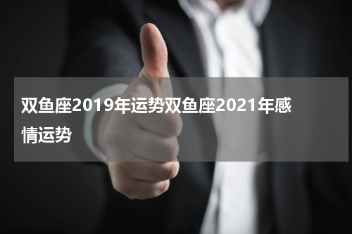 双鱼座2019年运势双鱼座2021年感情运势