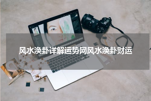 风水涣卦详解运势网风水涣卦财运
