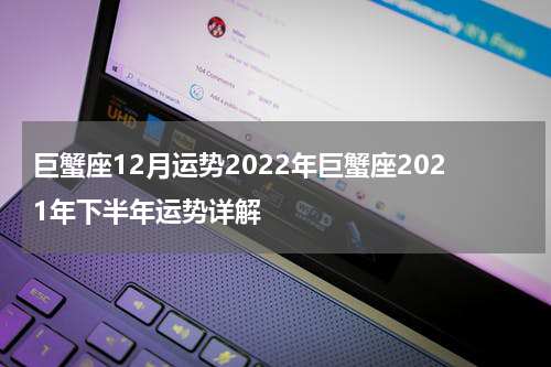 巨蟹座12月运势2022年巨蟹座2021年下半年运势详解