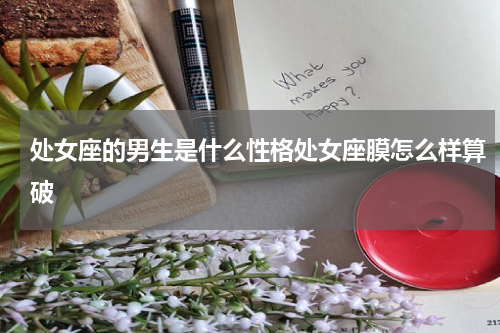 处女座的男生是什么性格处女座膜怎么样算破