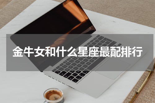 金牛女和什么星座最配排行