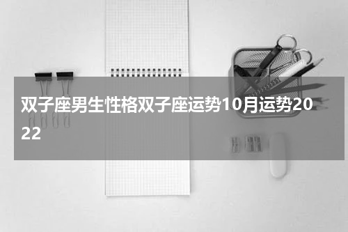 双子座男生性格双子座运势10月运势2022