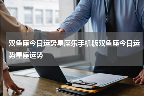 双鱼座今日运势星座乐手机版双鱼座今日运势星座运势