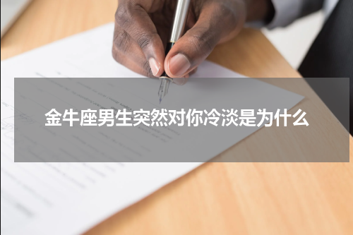 金牛座男生突然对你冷淡是为什么