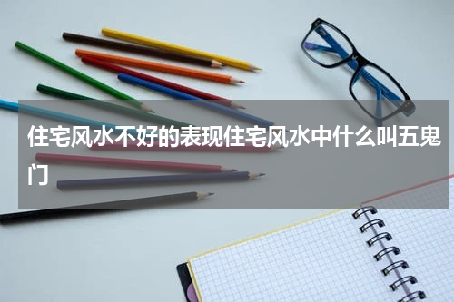 住宅风水不好的表现住宅风水中什么叫五鬼门