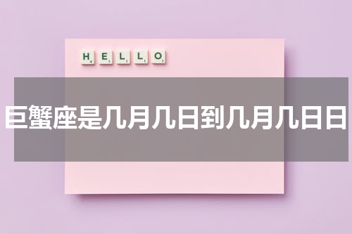 巨蟹座是几月几日到几月几日日