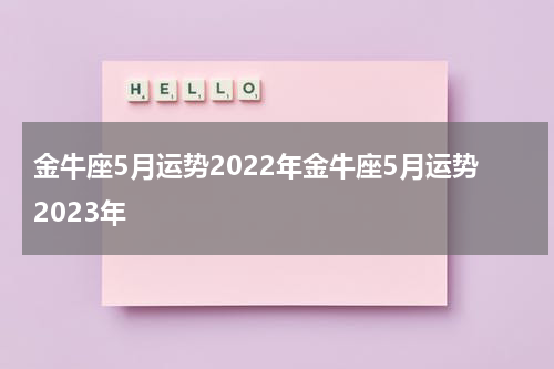 金牛座5月运势2022年金牛座5月运势2023年