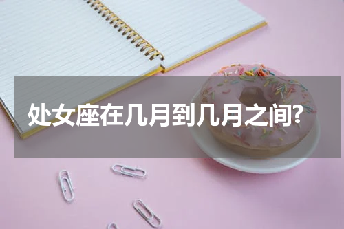 处女座在几月到几月之间?